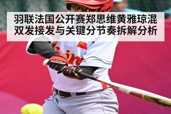 羽联法国公开赛郑思维黄雅琼混双发接发与关键分节奏拆解分析