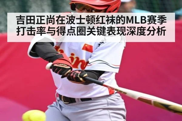 吉田正尚在波士顿红袜的MLB赛季打击率与得点圈关键表现深度分析
